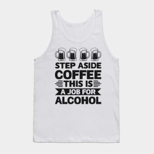 Step aside coffee this is a job for alcohol - Funny Hilarious Meme Satire Simple Black and White Beer Lover Gifts Presents Quotes Sayings Tank Top